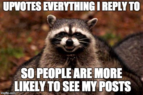 Evil Plotting Raccoon Meme | UPVOTES EVERYTHING I REPLY TO; SO PEOPLE ARE MORE LIKELY TO SEE MY POSTS | image tagged in memes,evil plotting raccoon | made w/ Imgflip meme maker