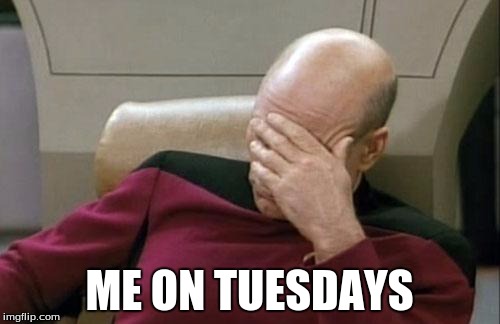 Captain Picard Facepalm Meme | ME ON TUESDAYS | image tagged in memes,captain picard facepalm | made w/ Imgflip meme maker