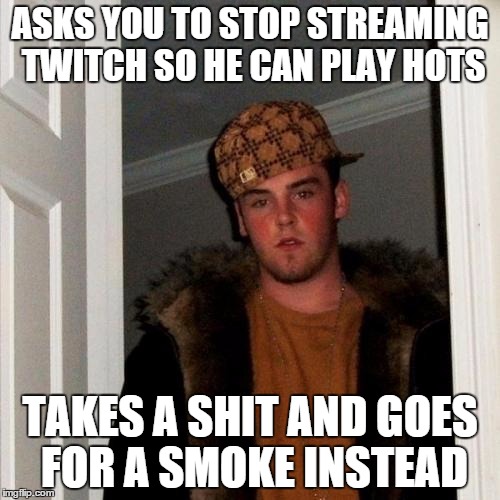 Scumbag Steve Meme | ASKS YOU TO STOP STREAMING TWITCH SO HE CAN PLAY HOTS; TAKES A SHIT AND GOES FOR A SMOKE INSTEAD | image tagged in memes,scumbag steve | made w/ Imgflip meme maker