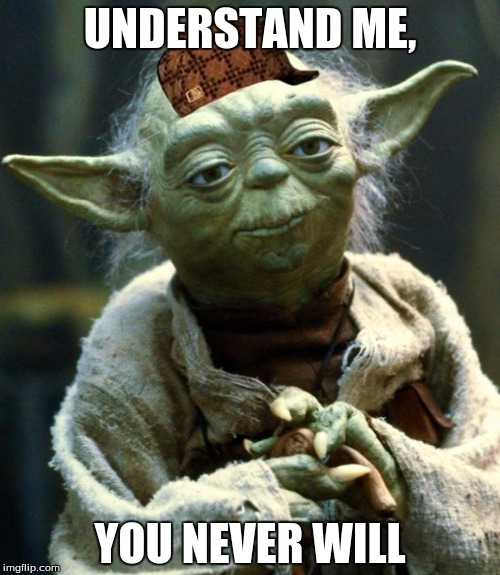 Star Wars Yoda | UNDERSTAND ME, YOU NEVER WILL | image tagged in memes,star wars yoda,scumbag | made w/ Imgflip meme maker