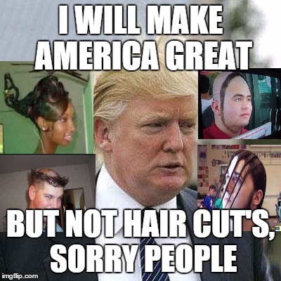 Donald Trump | I WILL MAKE AMERICA GREAT; BUT NOT HAIR CUT'S, SORRY PEOPLE | image tagged in donald trump | made w/ Imgflip meme maker