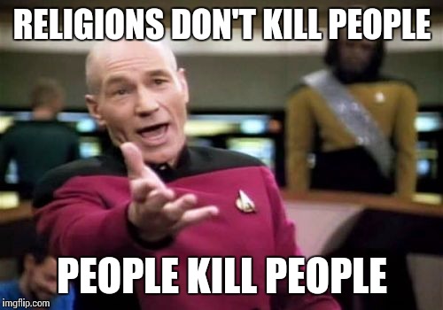 Picard Wtf | RELIGIONS DON'T KILL PEOPLE; PEOPLE KILL PEOPLE | image tagged in memes,picard wtf | made w/ Imgflip meme maker