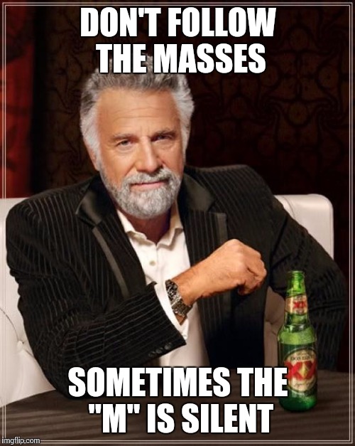 The Most Interesting Man In The World Meme | DON'T FOLLOW THE MASSES; SOMETIMES THE "M" IS SILENT | image tagged in memes,the most interesting man in the world | made w/ Imgflip meme maker