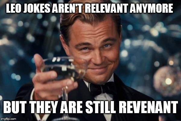 Leonardo Dicaprio Cheers Meme | LEO JOKES AREN'T RELEVANT ANYMORE; BUT THEY ARE STILL REVENANT | image tagged in memes,leonardo dicaprio cheers | made w/ Imgflip meme maker