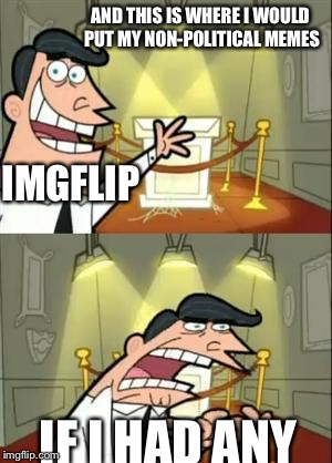 This Is Where I'd Put My Trophy If I Had One Meme | AND THIS IS WHERE I WOULD PUT MY NON-POLITICAL MEMES; IMGFLIP; IF I HAD ANY | image tagged in memes,this is where i'd put my trophy if i had one | made w/ Imgflip meme maker