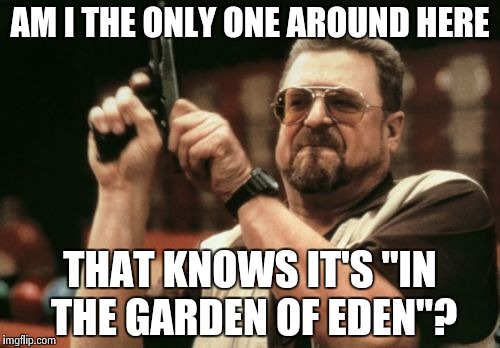 Am I The Only One Around Here Meme | AM I THE ONLY ONE AROUND HERE THAT KNOWS IT'S "IN THE GARDEN OF EDEN"? | image tagged in memes,am i the only one around here | made w/ Imgflip meme maker