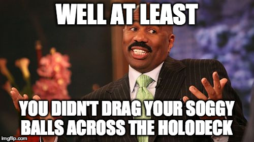 Steve Harvey Meme | WELL AT LEAST YOU DIDN'T DRAG YOUR SOGGY BALLS ACROSS THE HOLODECK | image tagged in memes,steve harvey | made w/ Imgflip meme maker