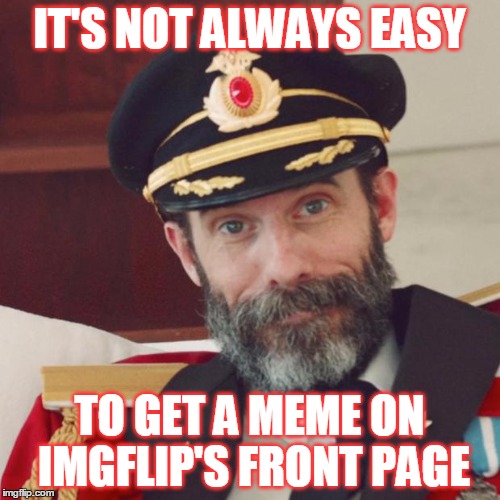 IT'S NOT ALWAYS EASY TO GET A MEME ON IMGFLIP'S FRONT PAGE | made w/ Imgflip meme maker