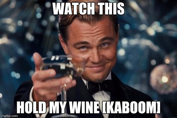 Leonardo Dicaprio Cheers | WATCH THIS; HOLD MY WINE [KABOOM] | image tagged in memes,leonardo dicaprio cheers | made w/ Imgflip meme maker