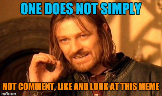 One Does Not Simply | ONE DOES NOT SIMPLY; NOT COMMENT, LIKE AND LOOK AT THIS MEME | image tagged in memes,one does not simply | made w/ Imgflip meme maker