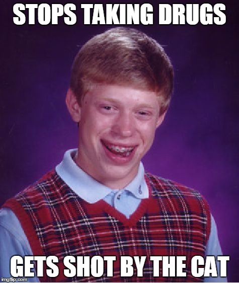 Bad Luck Brian Meme | STOPS TAKING DRUGS GETS SHOT BY THE CAT | image tagged in memes,bad luck brian | made w/ Imgflip meme maker