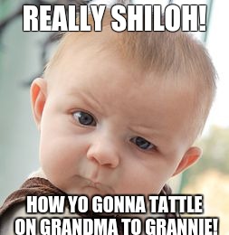 Skeptical Baby Meme | REALLY SHILOH! HOW YO GONNA TATTLE ON GRANDMA TO GRANNIE! | image tagged in memes,skeptical baby | made w/ Imgflip meme maker