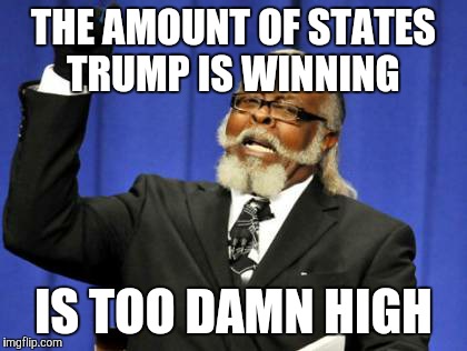 Too Damn High | THE AMOUNT OF STATES TRUMP IS WINNING; IS TOO DAMN HIGH | image tagged in memes,too damn high,AdviceAnimals | made w/ Imgflip meme maker