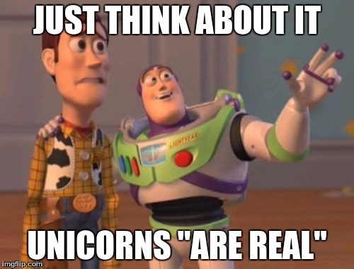 X, X Everywhere Meme | JUST THINK ABOUT IT; UNICORNS "ARE REAL" | image tagged in memes,x x everywhere | made w/ Imgflip meme maker
