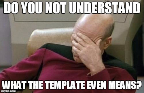 Captain Picard Facepalm Meme | DO YOU NOT UNDERSTAND WHAT THE TEMPLATE EVEN MEANS? | image tagged in memes,captain picard facepalm | made w/ Imgflip meme maker