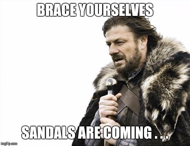 It's getting warm | BRACE YOURSELVES; SANDALS ARE COMING . . . | image tagged in memes,brace yourselves x is coming | made w/ Imgflip meme maker