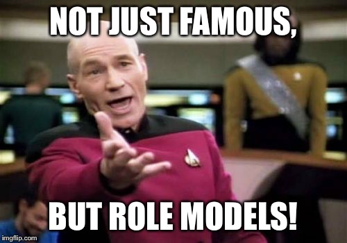 Picard Wtf Meme | NOT JUST FAMOUS, BUT ROLE MODELS! | image tagged in memes,picard wtf | made w/ Imgflip meme maker