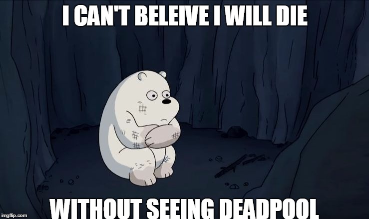 Whhyyyyyyy! | I CAN'T BELEIVE I WILL DIE; WITHOUT SEEING DEADPOOL | image tagged in we bare bears,ice bear,alone,scared,beartrap,deadpool | made w/ Imgflip meme maker