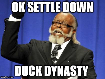 Too Damn High | OK SETTLE DOWN; DUCK DYNASTY | image tagged in memes,too damn high | made w/ Imgflip meme maker
