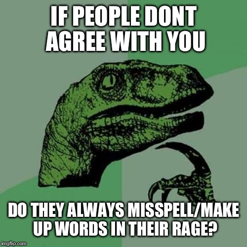 Philosoraptor Meme | IF PEOPLE DONT AGREE WITH YOU DO THEY ALWAYS MISSPELL/MAKE UP WORDS IN THEIR RAGE? | image tagged in memes,philosoraptor | made w/ Imgflip meme maker