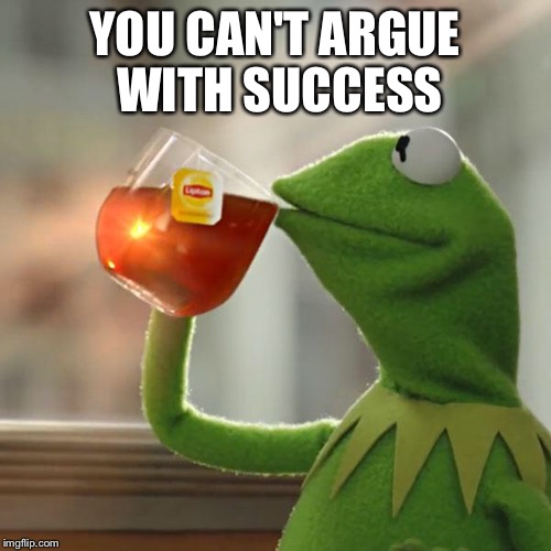 But That's None Of My Business Meme | YOU CAN'T ARGUE WITH SUCCESS | image tagged in memes,but thats none of my business,kermit the frog | made w/ Imgflip meme maker
