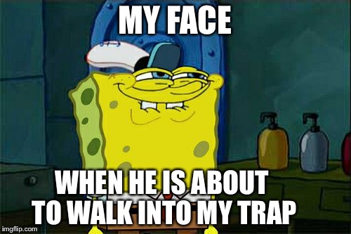 Don't You Squidward | MY FACE; WHEN HE IS ABOUT TO WALK INTO MY TRAP | image tagged in memes,dont you squidward | made w/ Imgflip meme maker