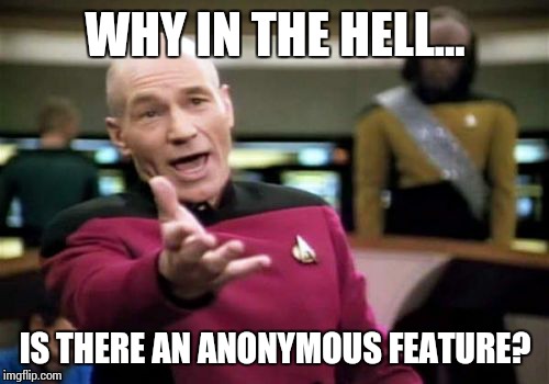 Picard Wtf Meme | WHY IN THE HELL... IS THERE AN ANONYMOUS FEATURE? | image tagged in memes,picard wtf | made w/ Imgflip meme maker