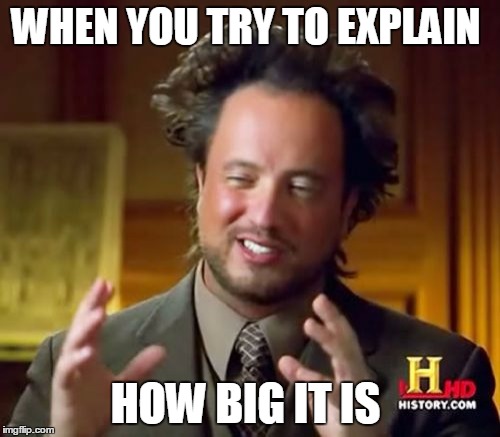 Ancient Aliens | WHEN YOU TRY TO EXPLAIN; HOW BIG IT IS | image tagged in memes,ancient aliens | made w/ Imgflip meme maker