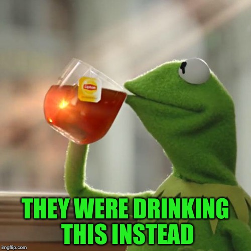 Well this happen | THEY WERE DRINKING THIS INSTEAD | image tagged in memes,but thats none of my business,kermit the frog,drink | made w/ Imgflip meme maker