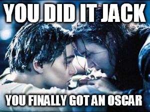 titanic  | YOU DID IT JACK; YOU FINALLY GOT AN OSCAR | image tagged in titanic | made w/ Imgflip meme maker