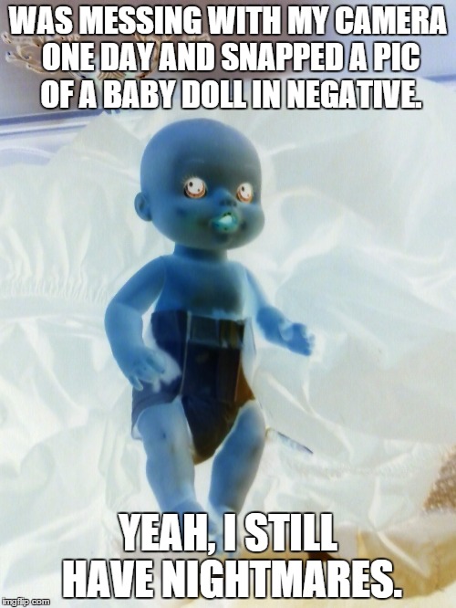 Creepy Baby | WAS MESSING WITH MY CAMERA ONE DAY AND SNAPPED A PIC OF A BABY DOLL IN NEGATIVE. YEAH, I STILL HAVE NIGHTMARES. | image tagged in creepy,nightmares | made w/ Imgflip meme maker