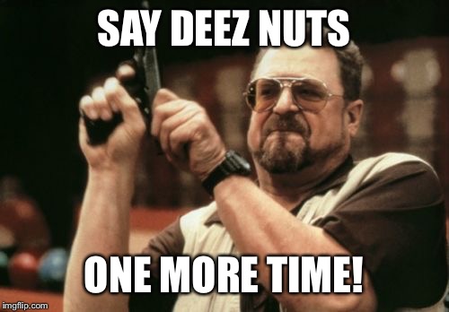 Am I The Only One Around Here | SAY DEEZ NUTS; ONE MORE TIME! | image tagged in memes,am i the only one around here | made w/ Imgflip meme maker