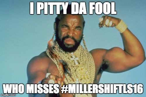 Mr T | I PITTY DA FOOL; WHO MISSES #MILLERSHIFTLS16 | image tagged in memes,mr t | made w/ Imgflip meme maker
