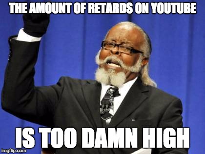 Too Damn High Meme | THE AMOUNT OF RETARDS ON YOUTUBE; IS TOO DAMN HIGH | image tagged in memes,too damn high | made w/ Imgflip meme maker