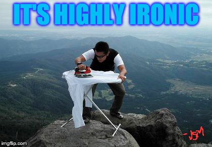 Highly Ironic | IT'S HIGHLY IRONIC | image tagged in ironic,irony,high,mountain,ironing,nonsense | made w/ Imgflip meme maker