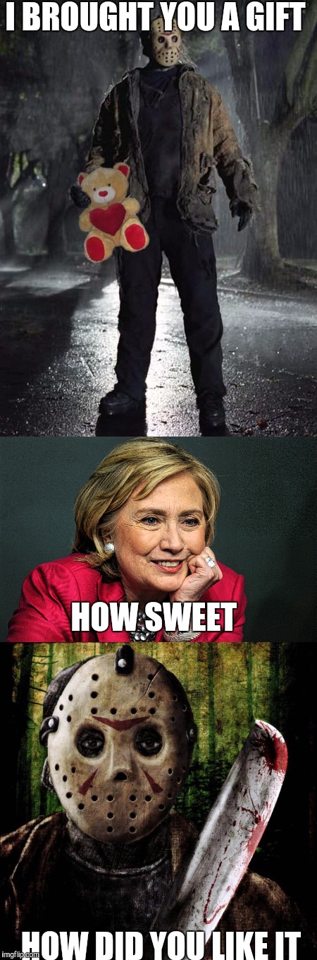 Mtv presents CELEBRITY Death Match Jason vs Hilary | I BROUGHT YOU A GIFT; HOW SWEET; HOW DID YOU LIKE IT | image tagged in memes,funny,hilary clinton,jason,friday the 13th,mtv | made w/ Imgflip meme maker