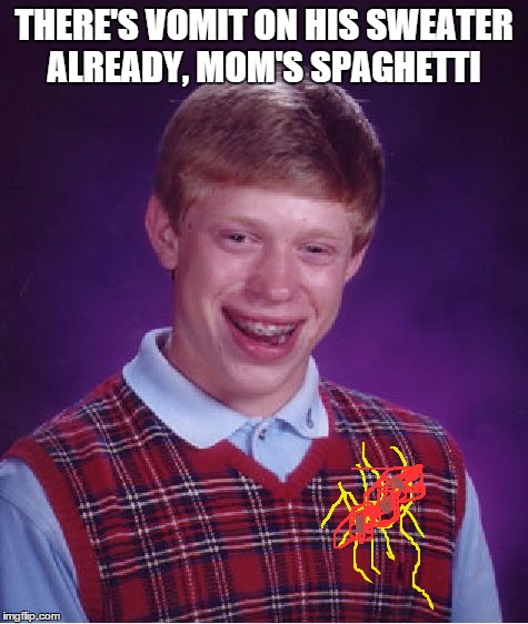 Bad Luck Brian Meme | THERE'S VOMIT ON HIS SWEATER ALREADY, MOM'S SPAGHETTI | image tagged in memes,bad luck brian | made w/ Imgflip meme maker