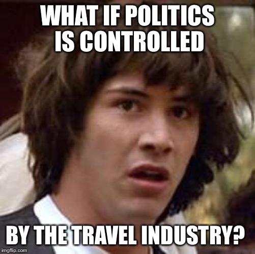 Conspiracy Keanu Meme | WHAT IF POLITICS IS CONTROLLED BY THE TRAVEL INDUSTRY? | image tagged in memes,conspiracy keanu | made w/ Imgflip meme maker