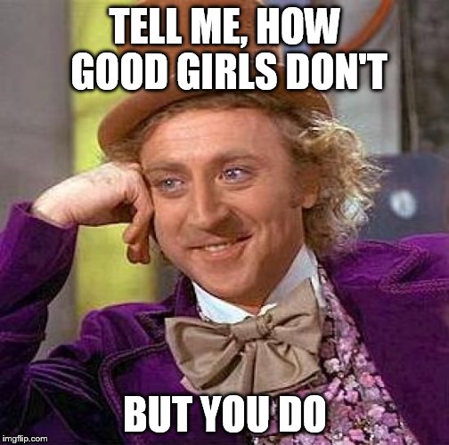 Creepy Condescending Wonka Meme | TELL ME, HOW GOOD GIRLS DON'T BUT YOU DO | image tagged in memes,creepy condescending wonka | made w/ Imgflip meme maker