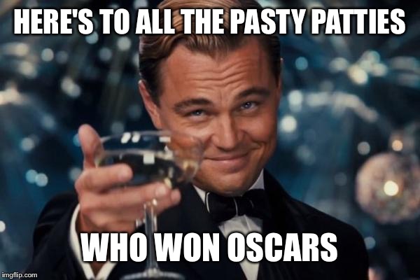 Leonardo Dicaprio Cheers | HERE'S TO ALL THE PASTY PATTIES; WHO WON OSCARS | image tagged in memes,leonardo dicaprio cheers | made w/ Imgflip meme maker