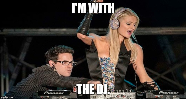 I'm with the DJ - Paris Hilton | I'M WITH; THE DJ. | image tagged in paris,paris hilton,dj,i'm with the dj,beats,mixing | made w/ Imgflip meme maker
