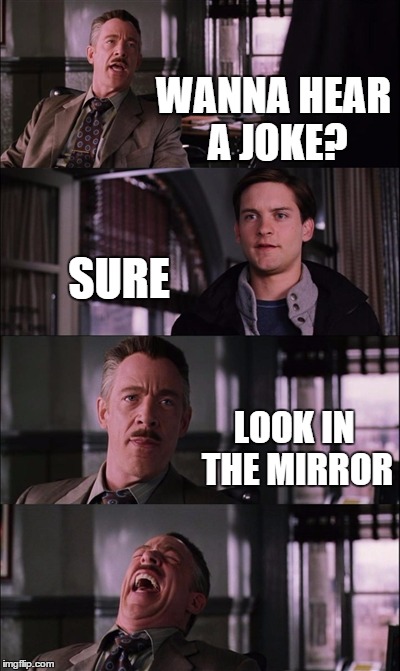 Spiderman Laugh | WANNA HEAR A JOKE? SURE; LOOK IN THE MIRROR | image tagged in memes,spiderman laugh | made w/ Imgflip meme maker