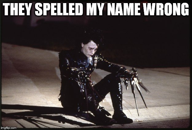 Edward Scissorhands | THEY SPELLED MY NAME WRONG | image tagged in edward scissorhands | made w/ Imgflip meme maker