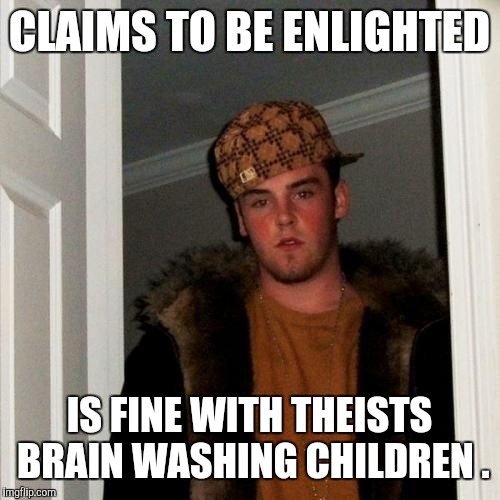 Scumbag Steve Meme | CLAIMS TO BE ENLIGHTED; IS FINE WITH THEISTS BRAIN WASHING CHILDREN . | image tagged in memes,scumbag steve | made w/ Imgflip meme maker