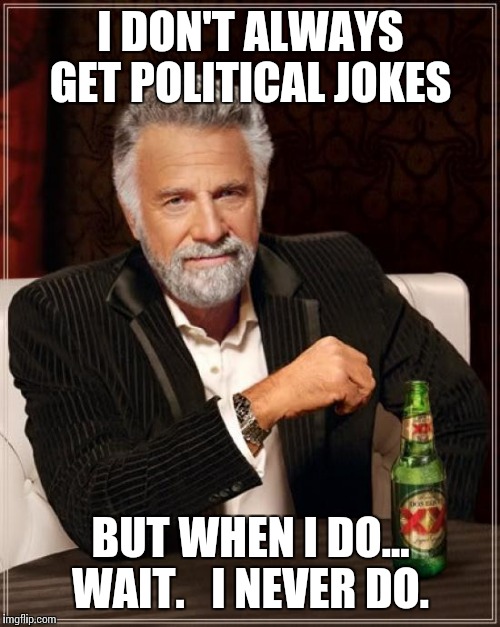 The Most Interesting Man In The World Meme | I DON'T ALWAYS GET POLITICAL JOKES BUT WHEN I DO... WAIT.   I NEVER DO. | image tagged in memes,the most interesting man in the world | made w/ Imgflip meme maker