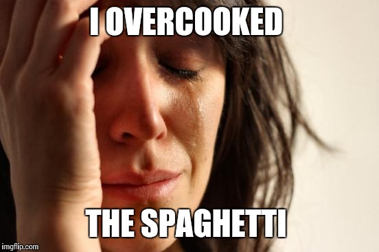 First World Problems Meme | I OVERCOOKED THE SPAGHETTI | image tagged in memes,first world problems | made w/ Imgflip meme maker