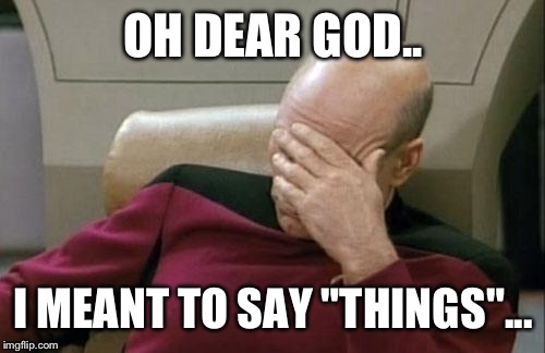 Captain Picard Facepalm Meme | OH DEAR GOD.. I MEANT TO SAY "THINGS"... | image tagged in memes,captain picard facepalm | made w/ Imgflip meme maker