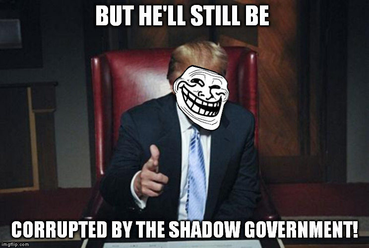 TrumpTroll | BUT HE'LL STILL BE CORRUPTED BY THE SHADOW GOVERNMENT! | image tagged in trumptroll | made w/ Imgflip meme maker
