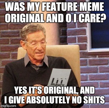 Maury Lie Detector Meme | WAS MY FEATURE MEME ORIGINAL AND O I CARE? YES IT'S ORIGINAL, AND I GIVE ABSOLUTELY NO SHITS | image tagged in memes,maury lie detector | made w/ Imgflip meme maker