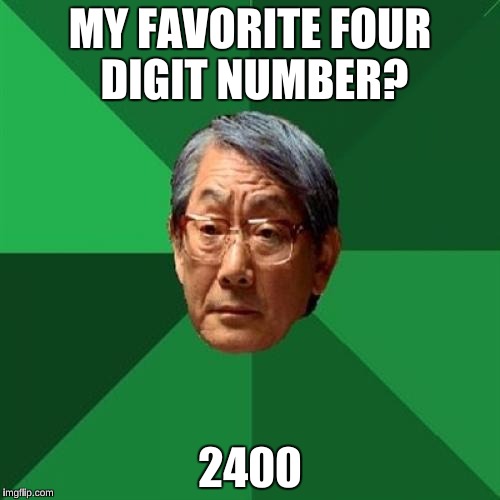 Get the Joke?  | MY FAVORITE FOUR DIGIT NUMBER? 2400 | image tagged in memes,high expectations asian father,tests | made w/ Imgflip meme maker